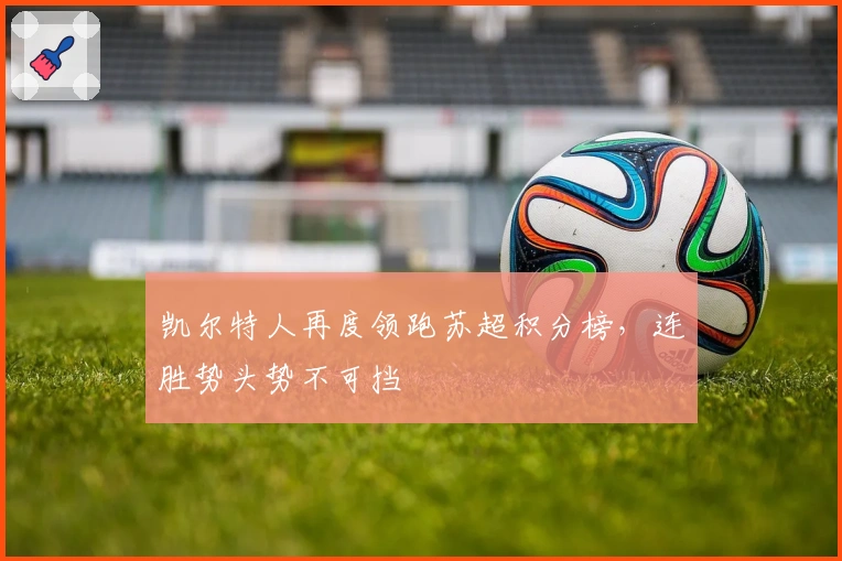 凯尔特人再度领跑苏超积分榜，连胜势头势不可挡