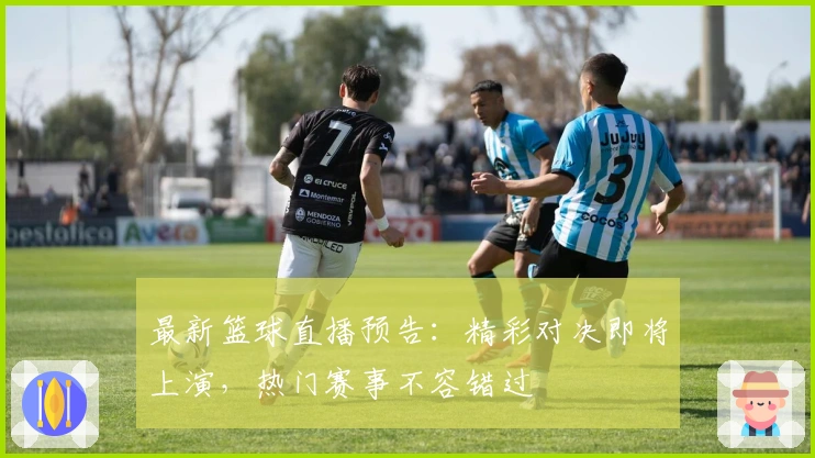 最新篮球直播预告:精彩对决即将上演,热门赛事不容错过