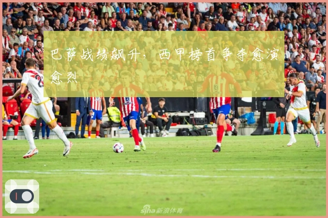 巴萨战绩飙升，西甲榜首争夺愈演愈烈