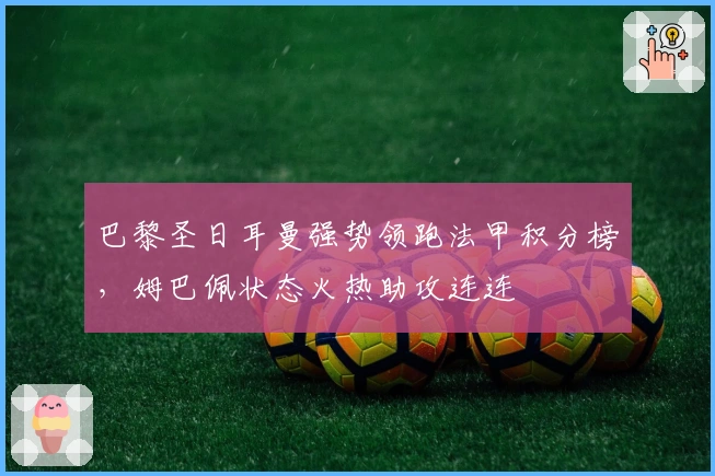 巴黎圣日耳曼强势领跑法甲积分榜，姆巴佩状态火热助攻连连