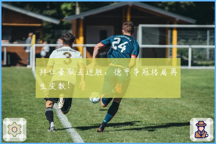 拜仁豪取五连胜，德甲争冠格局再生变数！