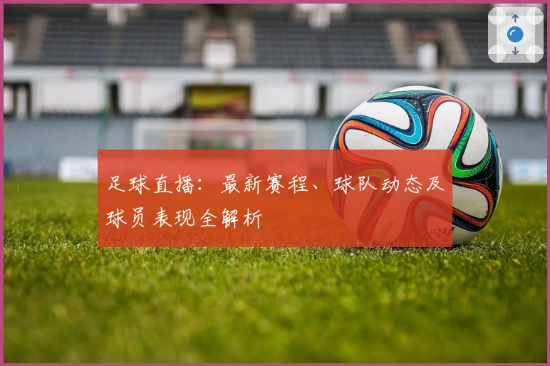 足球直播：最新赛程、球队动态及球员表现全解析