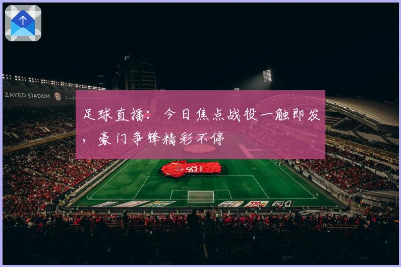 足球直播：今日焦点战役一触即发，豪门争锋精彩不停