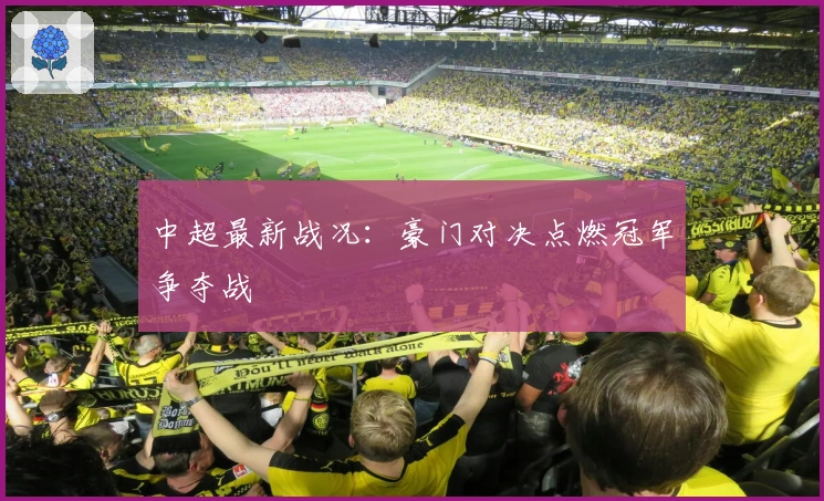 中超最新战况：豪门对决点燃冠军争夺战