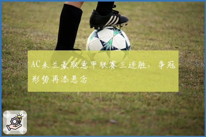 AC米兰豪取意甲联赛三连胜，争冠形势再添悬念