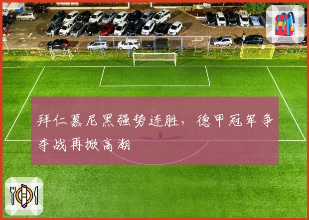 拜仁慕尼黑强势连胜，德甲冠军争夺战再掀高潮