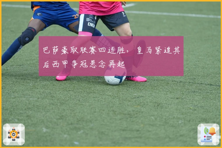 巴萨豪取联赛四连胜，皇马紧追其后西甲争冠悬念再起