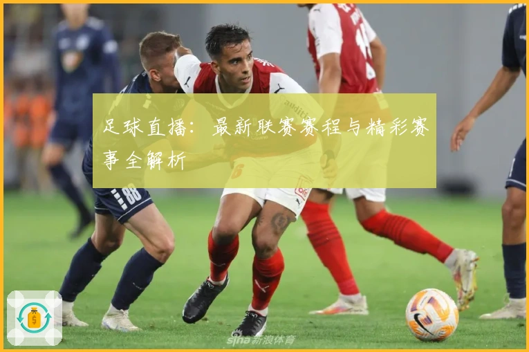 足球直播：最新联赛赛程与精彩赛事全解析