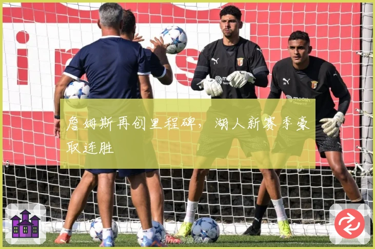 詹姆斯再创里程碑,湖人新赛季豪取连胜